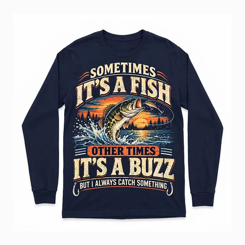 Sometimes It's A Fish Other Times It's A Buzz Fishing Long Sleeve Shirt
